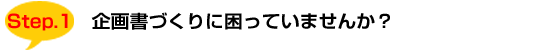 Step1:企画書作りに困っていませんか?